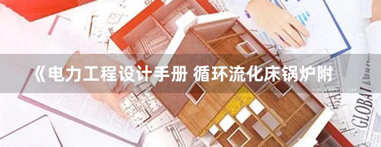 《电力工程设计手册 循环流化床锅炉附属系统设计》中国电力工程顾问集团 